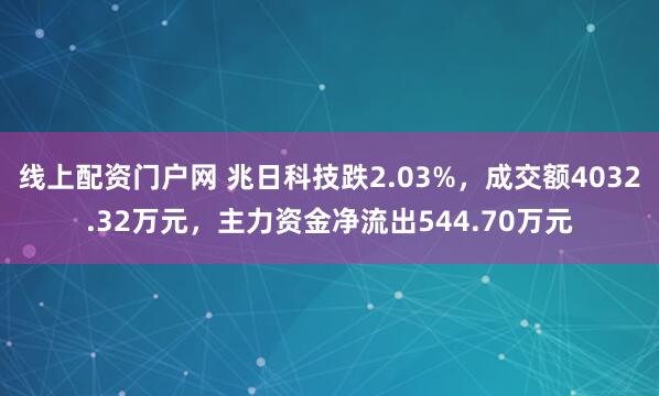 线上配资门户网 兆日科技跌2.03%，成交额4032.32万元，主力资金净流出544.70万元