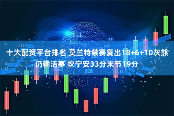 十大配资平台排名 莫兰特禁赛复出18+6+10灰熊仍输活塞 坎宁安33分末节19分