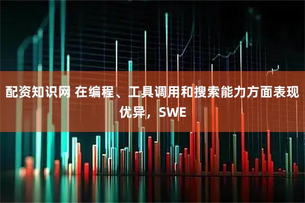 配资知识网 在编程、工具调用和搜索能力方面表现优异，SWE