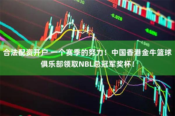 合法配资开户 一个赛季的努力！中国香港金牛篮球俱乐部领取NBL总冠军奖杯！